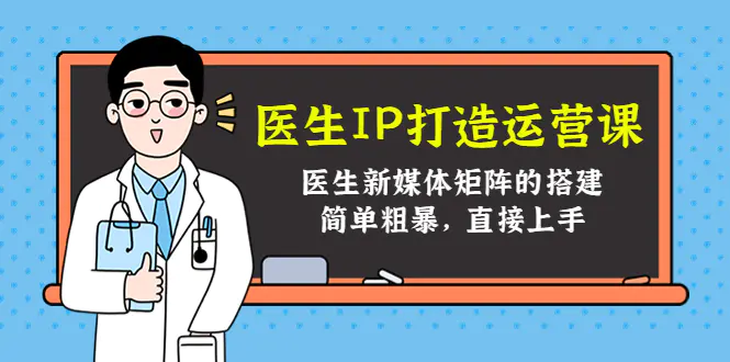 医生IP打造运营课，医生新媒体矩阵的搭建，简单粗暴，直接上手-爱赚项目网