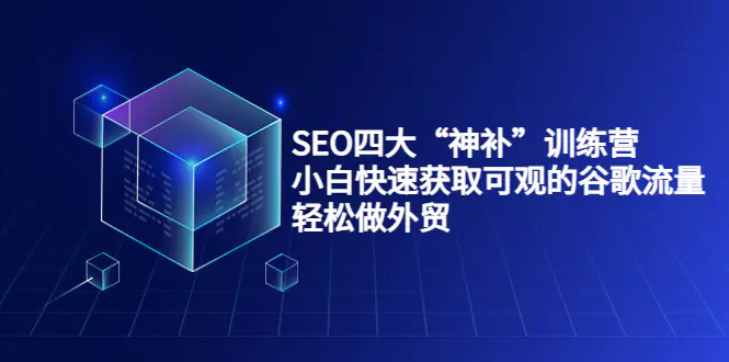 SEO四大“神补”训练营，小白快速获取可观的谷歌流量，轻松做外贸-爱赚项目网