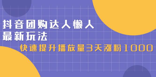 抖音团购达人懒人最新玩法，快速提升播放量3天涨粉1000（初级班+高级班）-爱赚项目网