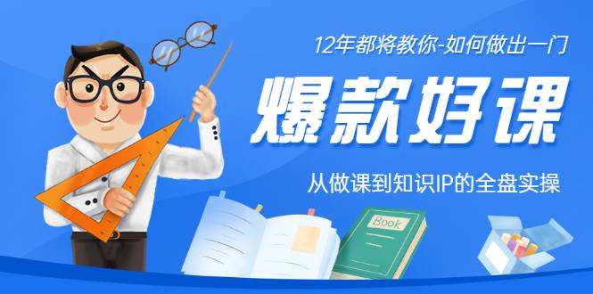 12年老将教你-如何做一门爆款好课：从做课到知识IP的全盘实操-爱赚项目网