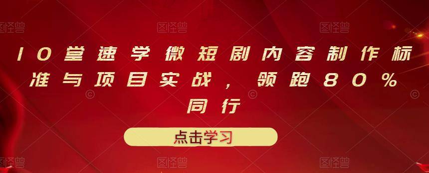 10堂速学微短剧内容制作标准与项目实战，领跑80%同行-爱赚项目网