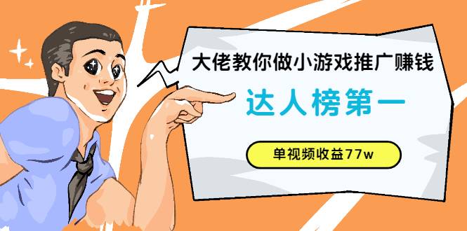 大佬教你做小游戏推广赚钱：达人榜第一、单视频收益77w-爱赚项目网