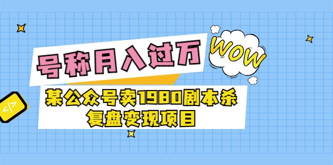 某公众号卖1980剧本杀复盘变现项目，号称月入10000+这两年非常火-爱赚项目网