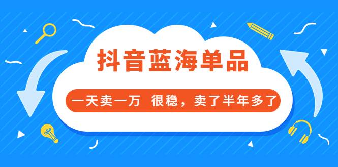 酷酷说钱付费文章：抖音蓝海单品，一天卖一万 很稳，卖了半年多了-爱赚项目网