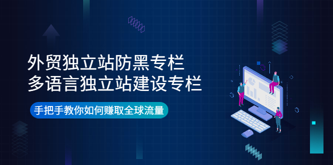 外贸独立站防黑专栏+多语言独立站建设专栏，手把手教你如何赚取全球流量-爱赚项目网