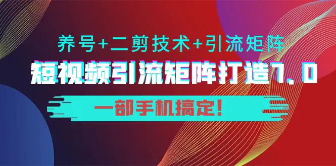 陆明明·短视频引流矩阵打造7.0，养号+二剪技术+引流矩阵 一部手机搞定！-爱赚项目网