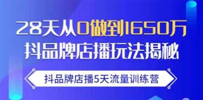 抖品牌店播5天流量训练营：28天从0做到1650万抖音品牌店播玩法揭秘-爱赚项目网