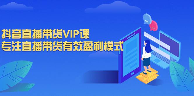 抖音直播带货VIP课，专注直播带货有效盈利模式-爱赚项目网