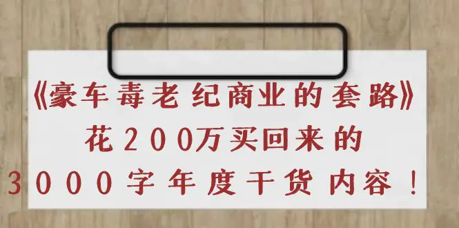 《豪车毒老纪 商业的套路》花200万买回来的，3000字年度干货内容-爱赚项目网