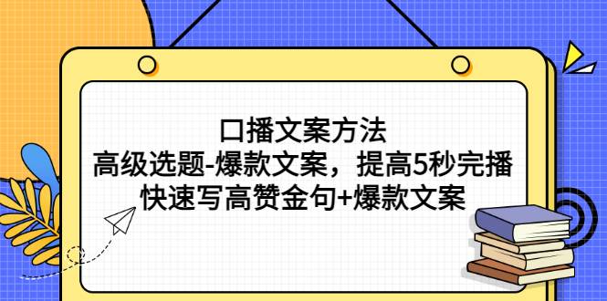 口播文案方法-高级选题-爆款文案，提高5秒完播，快速写高赞金句+爆款文案-爱赚项目网