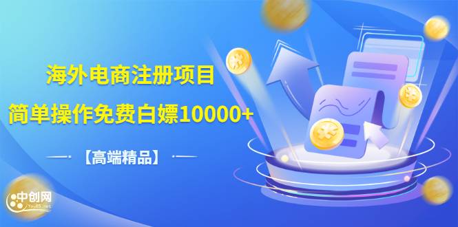 【高端精品】海外电商注册项目，简单操作免费白嫖10000+-爱赚项目网