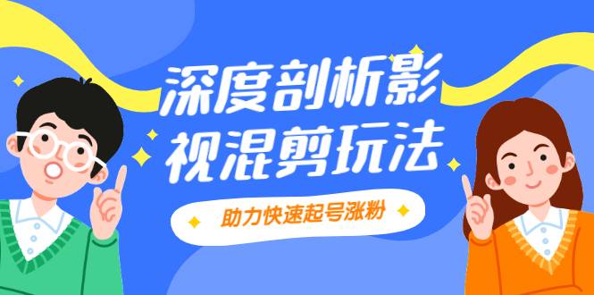 影视剪混剪套路玩法，学会这几步，让你条条作品上热门【视频课程】-爱赚项目网