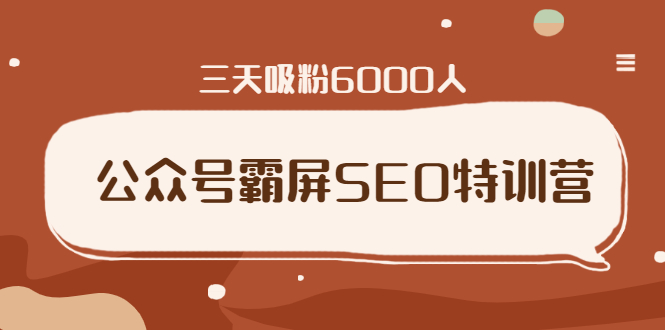 公众号霸屏SEO特训营，通过公众号被动精准引流，三天吸粉6000人-爱赚项目网