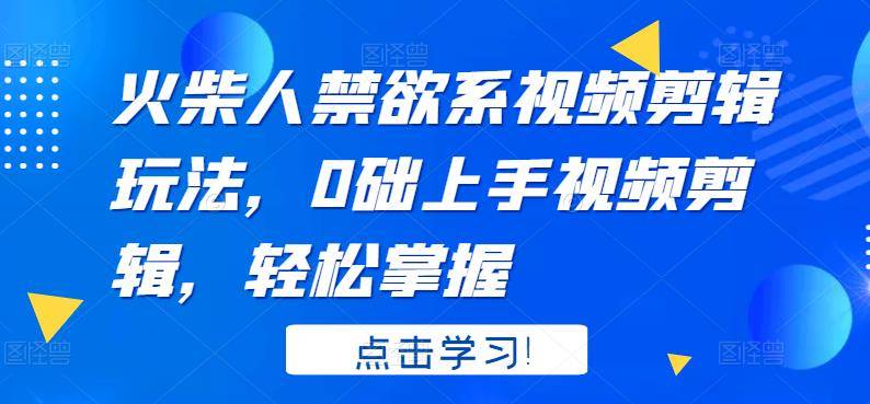 火柴人系视频剪辑玩法，0础上手视频剪辑，轻松掌握-爱赚项目网