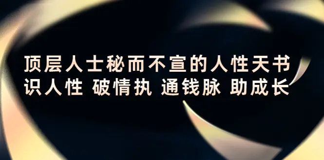 顶层人士秘而不宣的人性天书，识人性 破情执 通钱脉 助成长-爱赚项目网