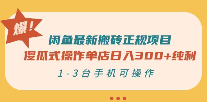 闲鱼最新搬砖正规项目：傻瓜式操作单店日入300+纯利，1-3台手机可操作-爱赚项目网