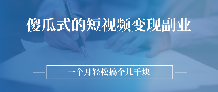 傻瓜式的短视频变现副业 无需技巧，简单制作 一个月搞个几千块-爱赚项目网