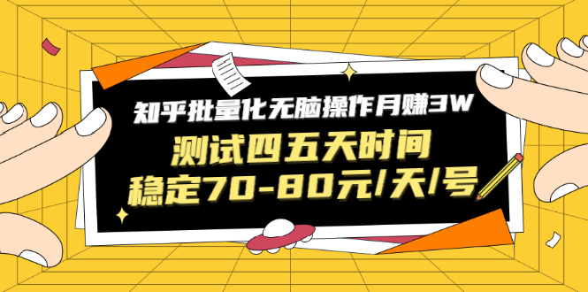 知乎批量化无脑操作月赚3W，测试四五天时间稳定70-80元/天/号-爱赚项目网