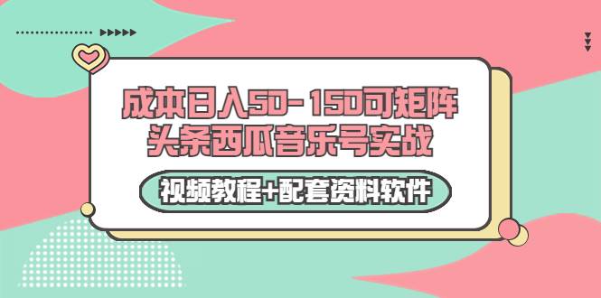 0成本日入50-150可矩阵头条西瓜音乐号实战（视频教程+配套资料软件）-爱赚项目网