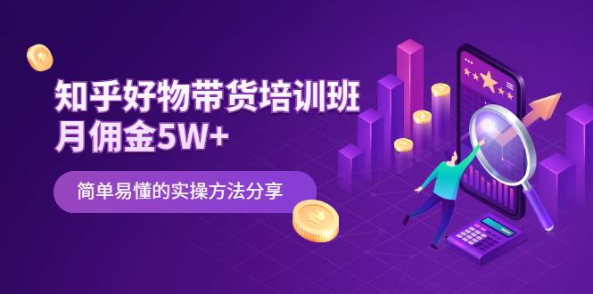 知乎好物带货培训班：月佣金5W+简单易懂的实操方法分享-爱赚项目网