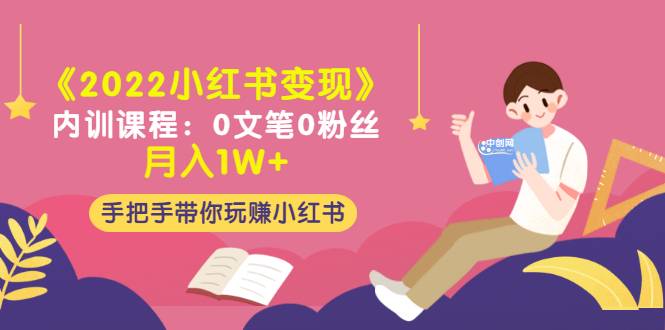 《2022小红书变现》内训课程：0文笔0粉丝月入1W+手把手带你玩赚小红书-爱赚项目网