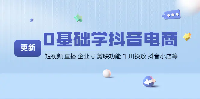 0基础学抖音电商【更新】短视频 直播 企业号 剪映功能 千川投放 抖音小店等-爱赚项目网