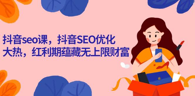 抖音seo课，抖音SEO优化大热，红利期蕴藏无上限财富-爱赚项目网