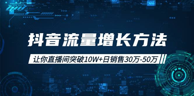 抖音流量增长方法：让你直播间突破10W+日销售30万-50万-爱赚项目网