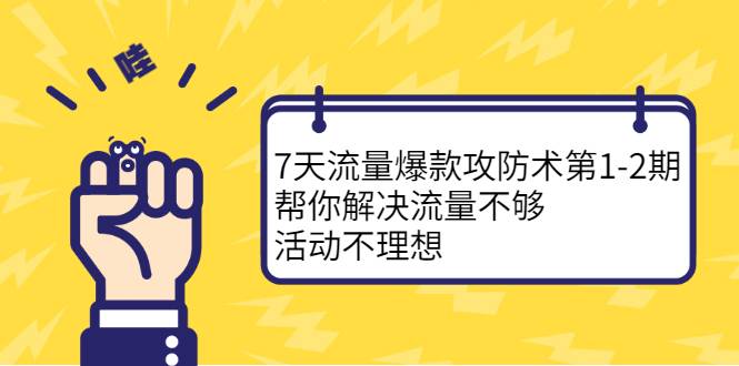 7天流量爆款攻防术第1-2期，帮你解决流量不够，活动不理想-爱赚项目网