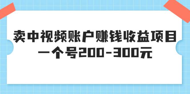 某599元收费培训：卖中视频账户赚钱收益项目，一个号200-300元-爱赚项目网