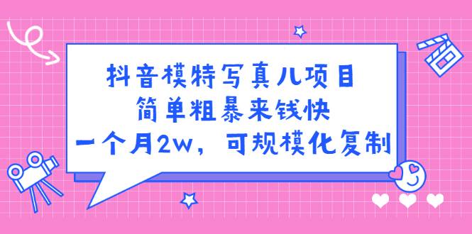 抖音模特儿写真项目，简单粗暴来钱快 一天赚1000+可规模化复制(附全套资料)-爱赚项目网