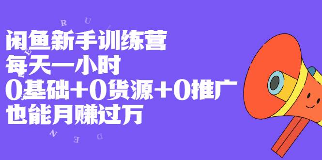 闲鱼新手训练营，每天一小时，0基础+0货源+0推广 也能月赚过万-爱赚项目网