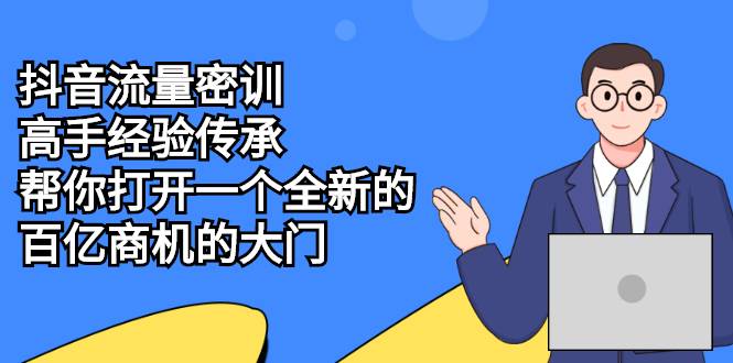 抖音流量密训，高手经验传承，帮你打开一个全新的百亿商机的大门-爱赚项目网