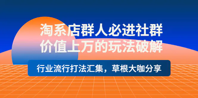 淘系店群人必进社群，价值上万的玩法破解，行业流行打法汇集，草根大咖分享-爱赚项目网