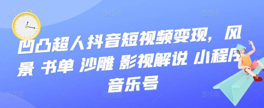 凹凸超人抖音短视频变现，风景 书单 沙雕 影视 解说 小程序 音乐号-爱赚项目网