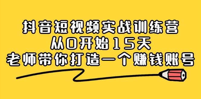 抖音短视频实战训练营，从0开始15天老师带你打造一个赚钱账号-爱赚项目网