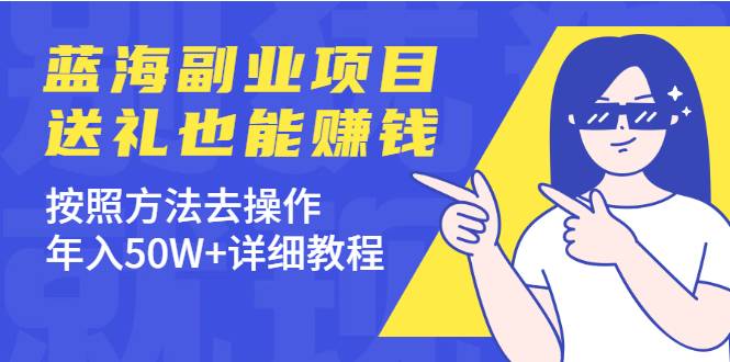 分享个蓝海副业项目，送礼也能赚钱，按照方法去操作，年入50W+详细教程-爱赚项目网