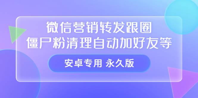 【安卓专用】微信营销转发跟圈僵尸粉清理自动加好友等【永久版】-爱赚项目网