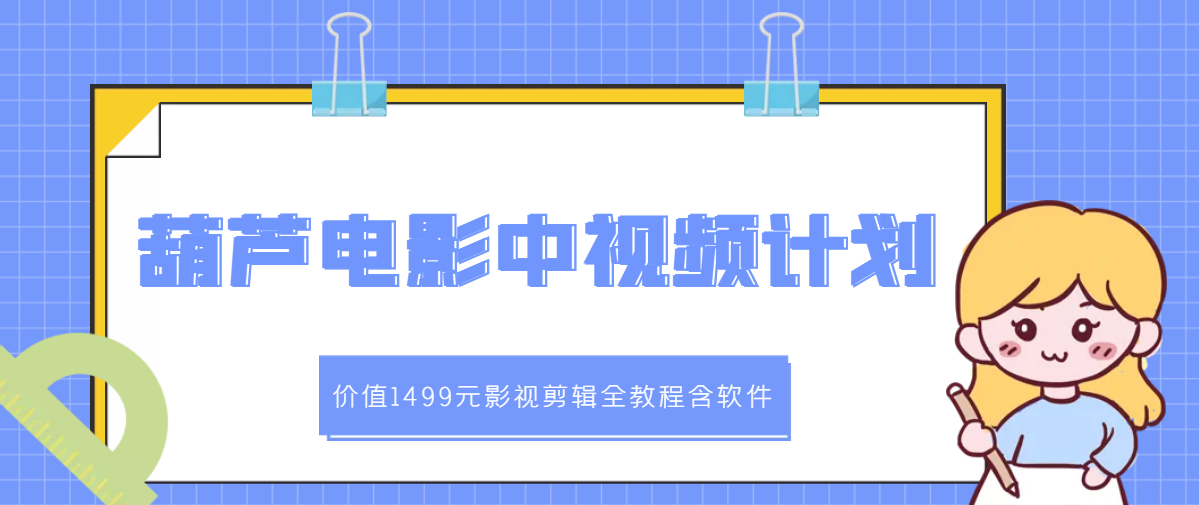 葫芦电影中视频解说教学：价值1499元影视剪辑全教程含软件-爱赚项目网