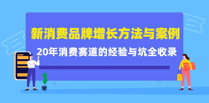 新消费品牌增长方法与案例精华课：20年消费赛道的经验与坑全收录-爱赚项目网