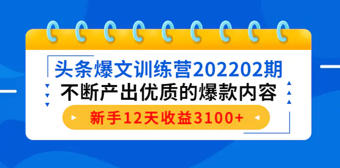 头条爆文训练营202202期，不断产出优质的爆款内容，新手12天收益3100+-爱赚项目网