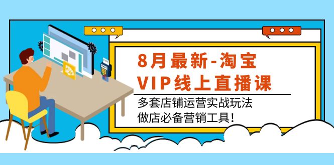 8月最新-淘宝VIP线上直播课：多套店铺运营实战玩法，做店必备营销工具！-爱赚项目网