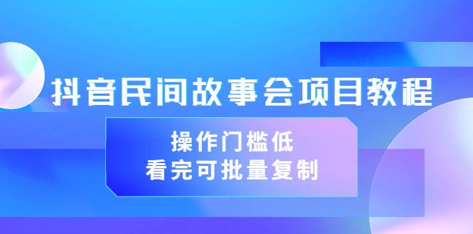 抖音民间故事会项目教程，操作门槛低，看完可批量复制（无水印教程+素材）-爱赚项目网