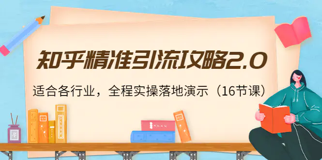 知乎精准引流攻略2.0，适合各行业，全程实操落地演示（16节课）-爱赚项目网