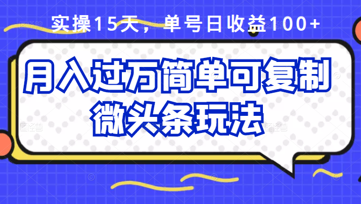 实操15天，单号日收益100+，月入过万简单可复制的微头条玩法【付费文章】-爱赚项目网