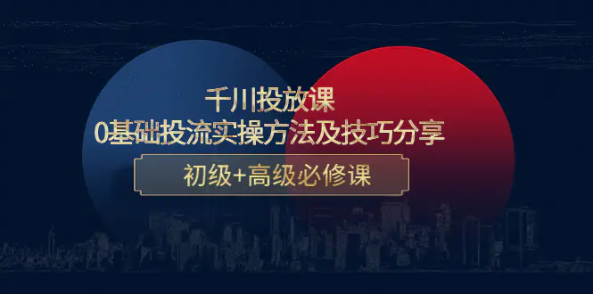 千川投放课：0基础投流实操方法及技巧分享，初级+高级必修课-爱赚项目网