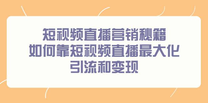 短视频直播营销秘籍，如何靠短视频直播最大化引流和变现-爱赚项目网