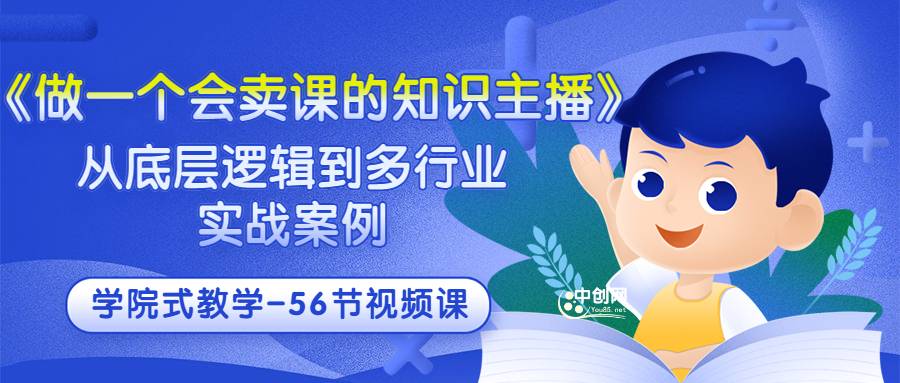 《做一个会卖课的知识主播》从底层逻辑到多行业实战案例 学院式教学-56节课-爱赚项目网