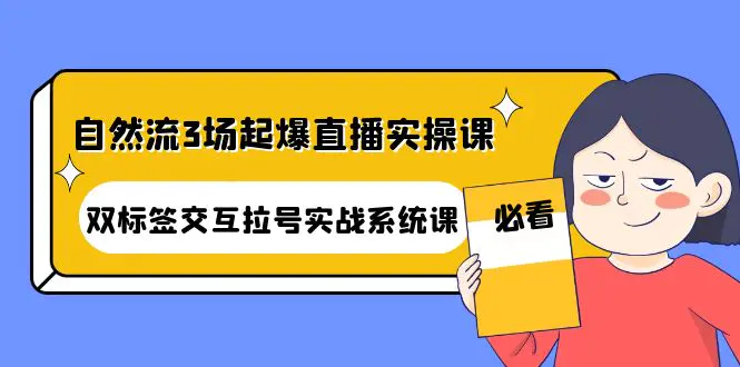 自然流3场起爆直播实操课：双标签交互拉号实战系统课-爱赚项目网