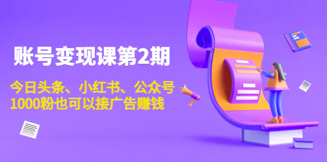 账号变现课第2期，今日头条、小红书、公众号，1000粉也可以接广告赚钱-爱赚项目网